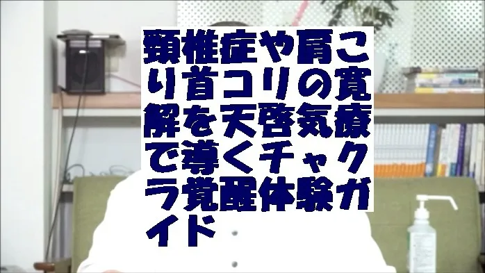 頸椎症や肩こり首コリの寛解を天啓気療で導くチャクラ覚醒体験ガイド