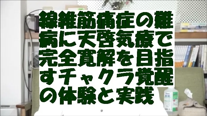 線維筋痛症の難病に天啓気療で完全寛解を目指すチャクラ覚醒の体験と実践