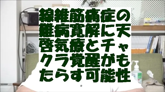 線維筋痛症の難病寛解に天啓気療とチャクラ覚醒施術がもたらす新たな可能性