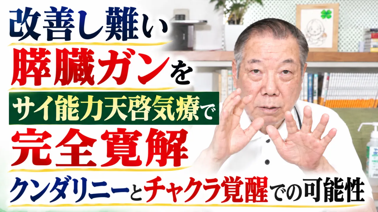 改善し難い膵臓ガンをサイ能力天啓気療で完全寛解クンダリニーとチャクラ覚醒での可能性